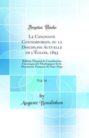 Le Canoniste Contemporain, ou la Discipline Actuelle de l'Église, 1893, Vol. 16: Bulletin Mensuel de Consultations Canoniques Et Théologiques Et de Documents Émanant du Saint-Siége (Classic Reprint)