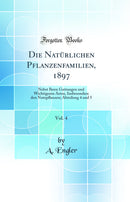 Die Natürlichen Pflanzenfamilien, 1897, Vol. 4: Nebst Ihren Gattungen und Wichtigeren Arten, Insbesondere den Nutzpflanzen; Abteilung 4 und 5 (Classic Reprint)