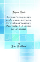 Leçons Cliniques sur les Maladies du Coeur Et des Gros Vaisseaux, Professées à l'Hôpital de la Charité (Classic Reprint)