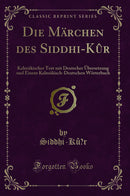 Die Märchen des Siddhi-Kû¨r: Kalmükischer Text mit Deutscher Übersetzung und Einem Kalmükisch-Deutschen Wörterbuch (Classic Reprint)