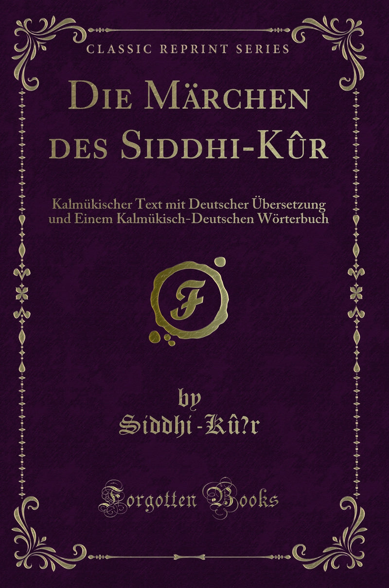 Die Märchen des Siddhi-Kû¨r: Kalmükischer Text mit Deutscher Übersetzung und Einem Kalmükisch-Deutschen Wörterbuch (Classic Reprint)