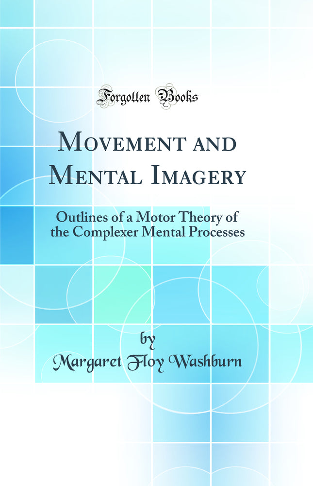 Movement and Mental Imagery: Outlines of a Motor Theory of the Complexer Mental Processes (Classic Reprint)