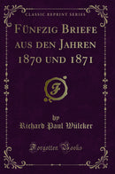 Fünfzig Briefe aus den Jahren 1870 und 1871 (Classic Reprint)