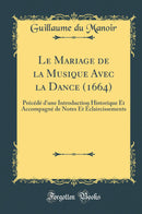 Le Mariage de la Musique Avec la Dance (1664): Précédé d''une Introduction Historique Et Accompagné de Notes Et Éclaircissements (Classic Reprint)