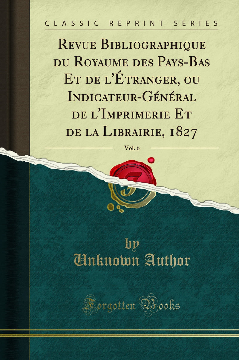Revue Bibliographique du Royaume des Pays-Bas Et de l'Étranger, ou Indicateur-Général de l'Imprimerie Et de la Librairie, 1827, Vol. 6 (Classic Reprint)