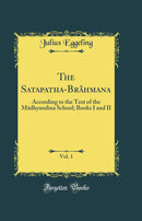 The Satapatha-Brâhmana, Vol. 1: According to the Text of the Mâdhyandina School; Books I and II (Classic Reprint)