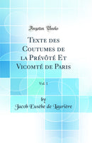 Texte des Coutumes de la Prévôté Et Vicomté de Paris, Vol. 1 (Classic Reprint)