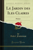 Le Jardin des Iles Claires: Poèmes (Classic Reprint)