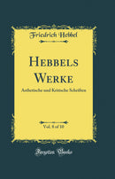 Hebbels Werke, Vol. 8 of 10: Ästhetische und Kritische Schriften (Classic Reprint)