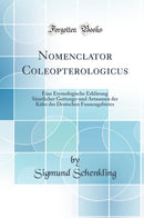 Nomenclator Coleopterologicus: Eine Etymologische Erklärung Sämtlicher Gattungs-und Artnamen der Käfer des Deutschen Faunengebietes (Classic Reprint)