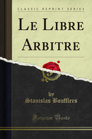 Le Libre Arbitre (Classic Reprint)