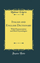 Italian and English Dictionary: With Pronunciation and Brief Etymologies (Classic Reprint)