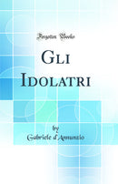 Gli Idolatri (Classic Reprint)