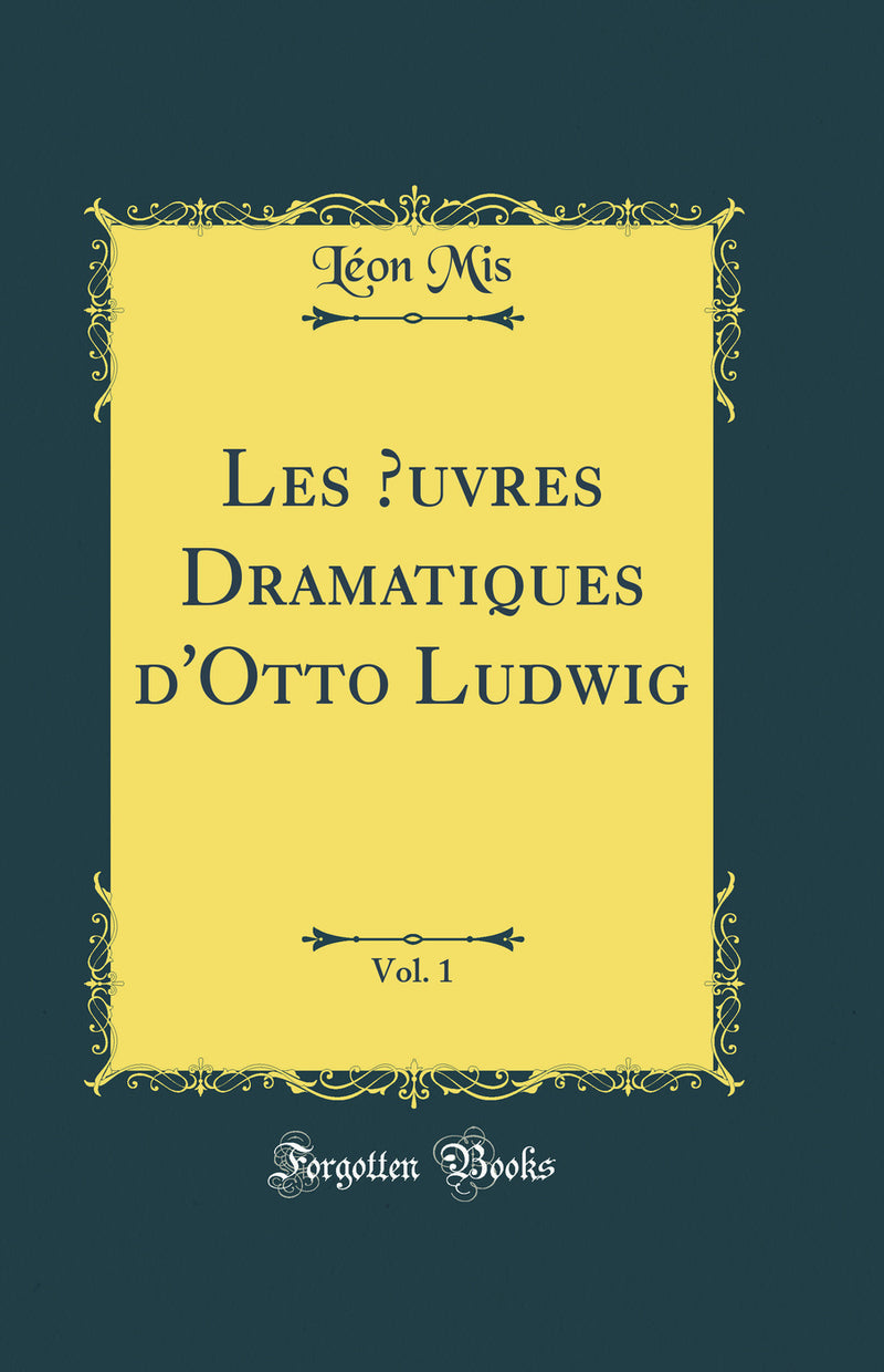 Les Œuvres Dramatiques d'Otto Ludwig, Vol. 1 (Classic Reprint)