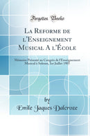 La Reforme de l''Enseignement Musical A l''École: Mémoire Présenté au Congrès de l''Enseignement Musical à Soleure, 1er Juillet 1905 (Classic Reprint)