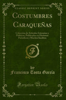 Costumbres Caraqueñas: Colección de Artículos Literarios y Políticos, Publicados en Distintos Periodicos y Muchos Ineditos (Classic Reprint)