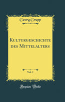 Kulturgeschichte des Mittelalters, Vol. 1 (Classic Reprint)