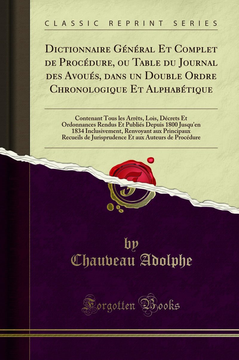 Dictionnaire Général Et Complet de Procédure, ou Table du Journal des Avoués, dans un Double Ordre Chronologique Et Alphabétique: Contenant Tous les Arrêts, Lois, Décrets Et Ordonnances Rendus Et Publiés Depuis 1800 Jusqu'en 1834 Inclusivement, Re