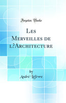 Les Merveilles de l’Architecture (Classic Reprint)