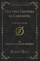 Oeuvres Choisies de Cervantès, Vol. 1: Traduction Nouvelle (Classic Reprint)