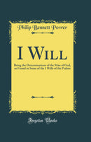I Will: Being the Determinations of the Man of God, as Found in Some of the I Wills of the Psalms (Classic Reprint)