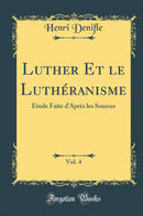 Luther Et le Luthéranisme, Vol. 4: Étude Faite d’Après les Sources (Classic Reprint)