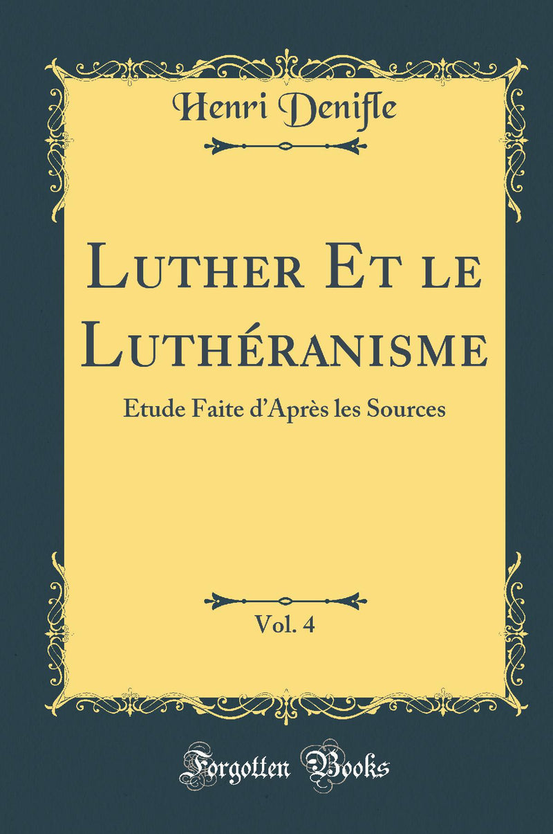 Luther Et le Luthéranisme, Vol. 4: Étude Faite d’Après les Sources (Classic Reprint)