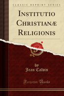 Institutio Christianæ Religionis (Classic Reprint)