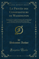 Le Procès des Conspirateurs de Washington: Extrait des Procès-Verbaux des Séances du Conseil de Guerre de Washington, Publiés par le Messager Franco-Américain, Et Contenant les Dépositions des Témoins Et les Plaidoyers des Défenseurs, Avec les Ter