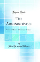 The Administrator: Cases on Human Relations in Business (Classic Reprint)