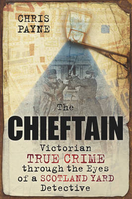 The Chieftain: Victorian True Crime through the Eyes of a Scotland Yard Detective