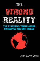 THE WRONG REALITY: The Essential Truth About Society