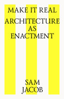 MAKE IT REAL: ARCHITECTURE AS ENACTMENT