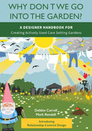 Why Don't We Go Into The Garden?: A Designer Handbook for Creating Actively Used Care Setting Gardens