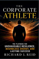 The Corporate Athlete: The Playbook for Unshakeable Resilience, Boundless Energy, and Lasting Success