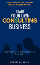 Start Your Own Consulting Business::: - “Your Guide to Win Unlimited Clients” [Turn Your Expertise and Ideas into Six-Figures Income.]