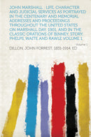 John Marshall : Life, Character and Judicial Services as Portrayed in the Centenary and Memorial Addresses and Proceedings Throughout the United States on Marshall Day, 1901, and in the Classic Orations of Binney, Story, Phelps, Waite and Rawle Volume 1