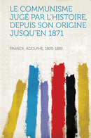 Le Communisme Jugé Par L'histoire, Depuis Son Origine Jusqu'en 1871