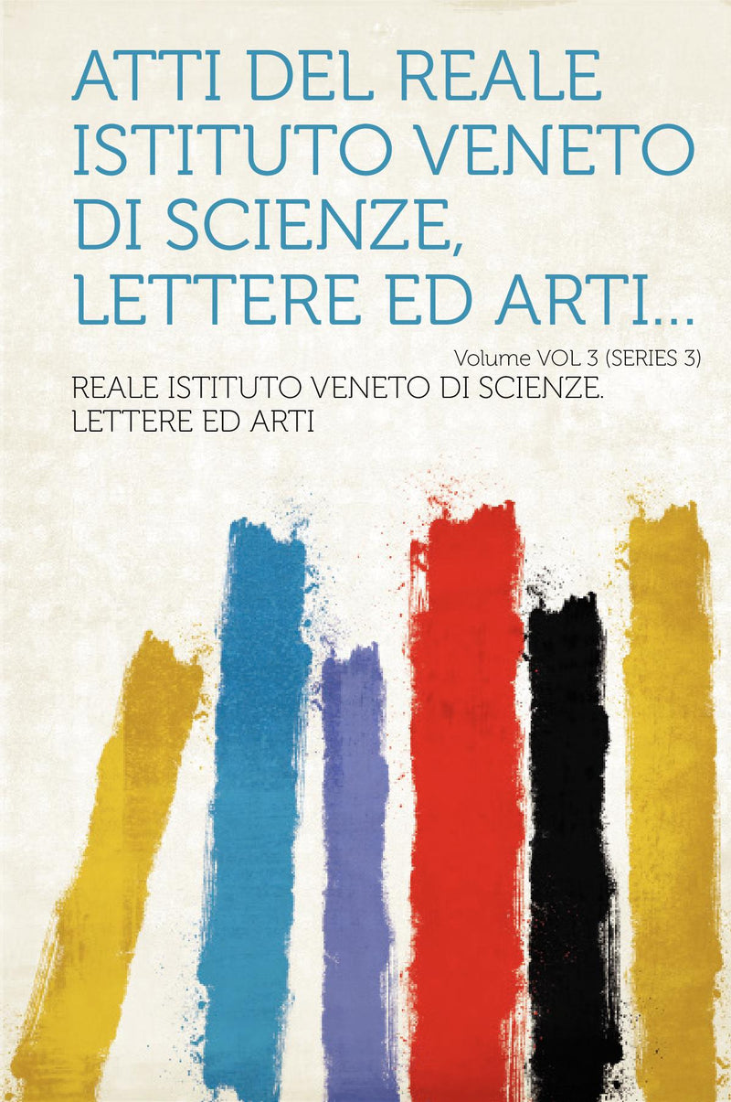 Atti del Reale Istituto Veneto di Scienze, Lettere ed Arti... Volume VOL 3 (SERIES 3)