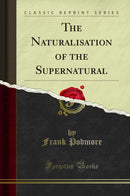 The Naturalisation of the Supernatural (Classic Reprint)