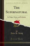 The Supernatural, Vol. 1 of 2: Its Origin, Nature, and Evolution (Classic Reprint)