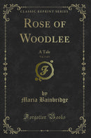 Rose of Woodlee, Vol. 3 of 3: A Tale (Classic Reprint)