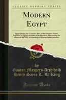 Modern Egypt: Egypt During the Crusades, Rise of the Ottoman Power, Napoleon in Egypt, the Rule of the Khedives, Discovering the Source of the Nile, Archaeological Research and Discovery (Classic Reprint)