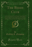 The Biddy Club: And How Its Members, Wise and Otherwise, Some Toughened and Some Tenderfooted in the Rugged Ways of Housekeeping, Grappled With the Troublous Servant Question, to the Great Advantage of Themselves, And, as They Hope, of Many Others