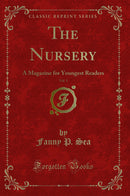The Nursery, Vol. 1: A Magazine for Youngest Readers (Classic Reprint)