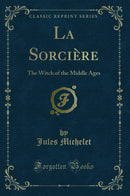 La Sorcière: The Witch of the Middle Ages (Classic Reprint)
