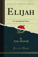 Elijah: Or, the Spiritual Vision (Classic Reprint)