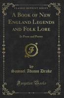 A Book of New England Legends and Folk Lore: In Prose and Poetry (Classic Reprint)