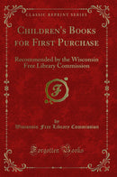 Children's Books for First Purchase: Recommended by the Wisconsin Free Library Commission (Classic Reprint)