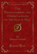 The Phynodderree, and Other Legends of the Isle of Man (Classic Reprint)
